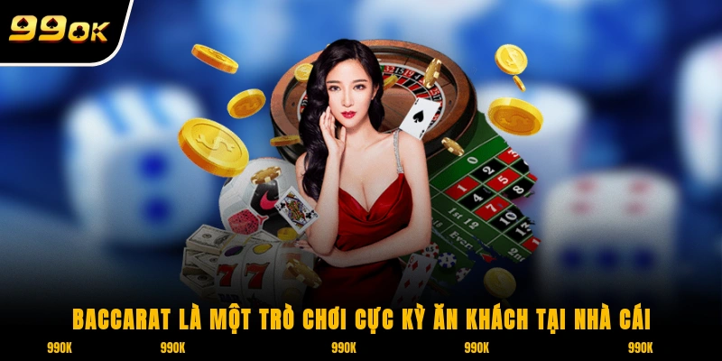 Baccarat là một trò chơi cực kỳ ăn khách tại nhà cái 99OK