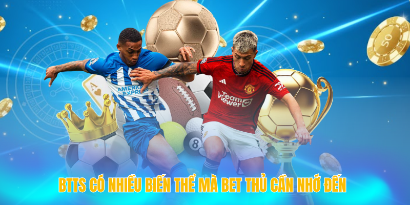 BTTS có nhiều biến thể mà bet thủ cần nhớ đến
