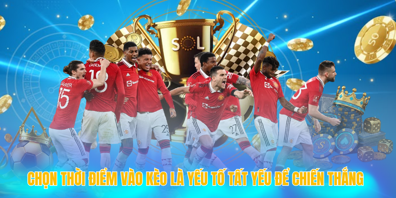 Chọn thời điểm vào kèo là yếu tố tất yếu để chiến thắng
