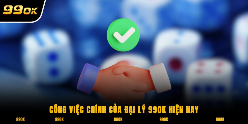 Công việc chính của đại lý 99OK hiện nay