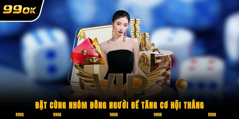 Đặt cùng nhóm đông người để tăng cơ hội thắng