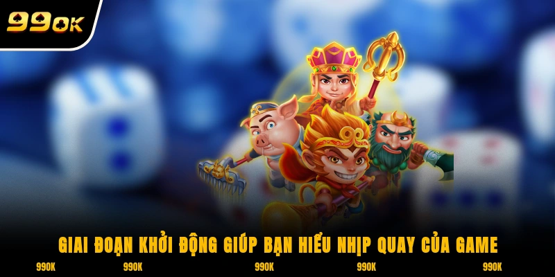 Giai đoạn khởi động giúp bạn hiểu nhịp quay của game