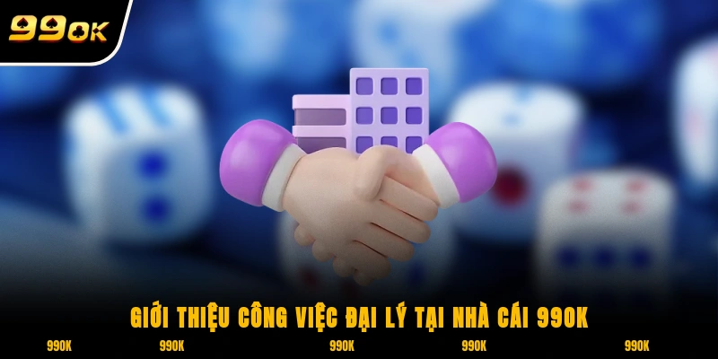 Giới thiệu công việc đại lý tại nhà cái 99OK