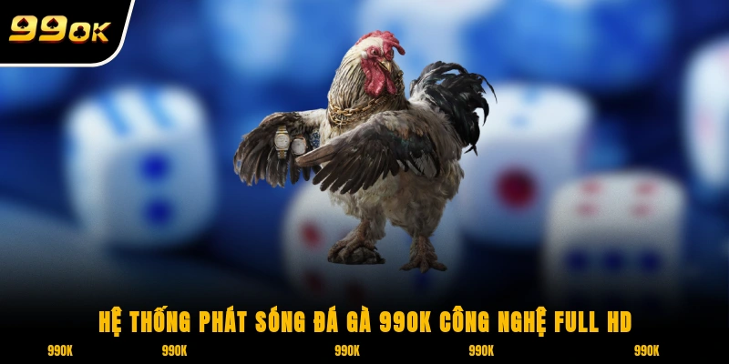 Hệ thống phát sóng đá gà 99OK sử dụng công nghệ Full HD