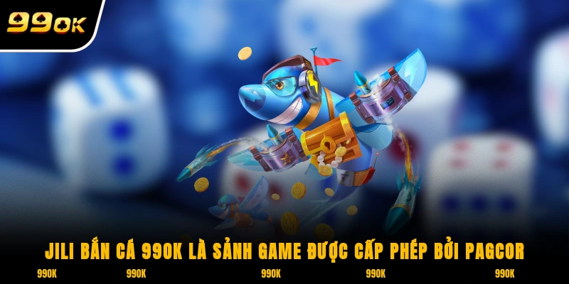 JILI Bắn Cá 99OK là sảnh game được cấp phép bởi PAGCOR