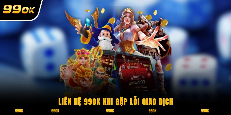 Liên hệ 99OK khi gặp lỗi giao dịch