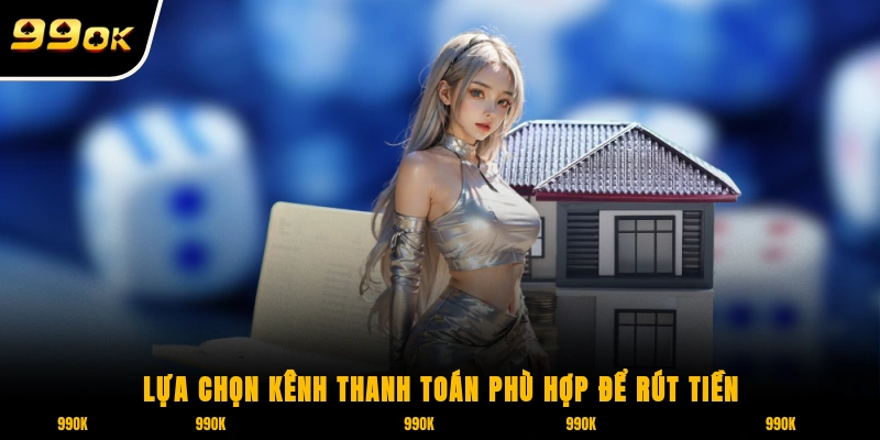 Lựa chọn kênh thanh toán phù hợp để rút tiền 99OK