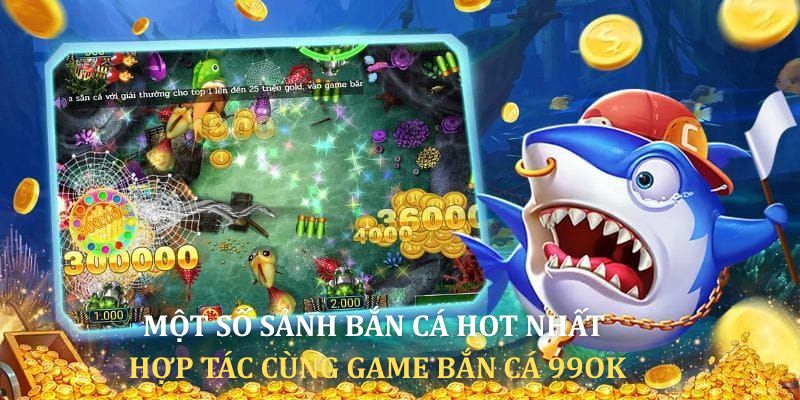 Một số sảnh cược bắn cá hot nhất hợp tác cùng 99OK
