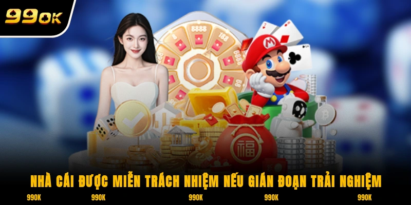 Nhà cái 99OK được miễn trách nhiệm nếu gián đoạn trải nghiệm đến từ những bên thứ ba