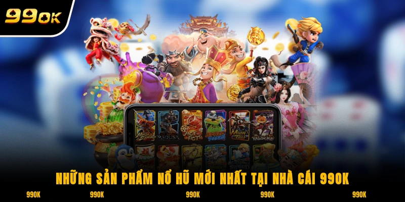 Những sản phẩm nổ hũ mới nhất tại nhà cái 99OK