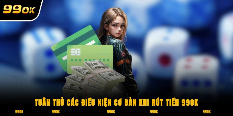 Tuân thủ các điều kiện cơ bản khi rút tiền 99ok
